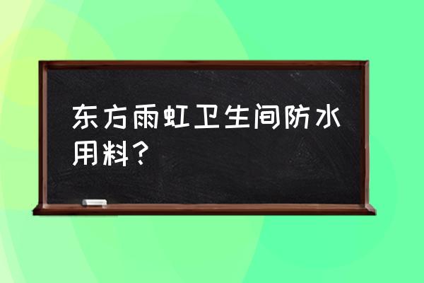 东方雨虹防水 东方雨虹卫生间防水用料？