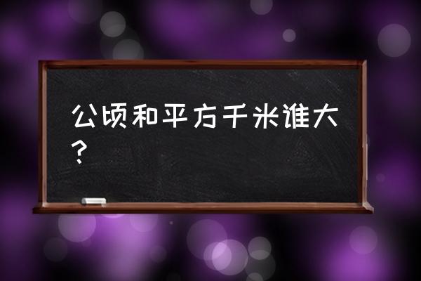 公顷平方千米谁大 公顷和平方千米谁大？