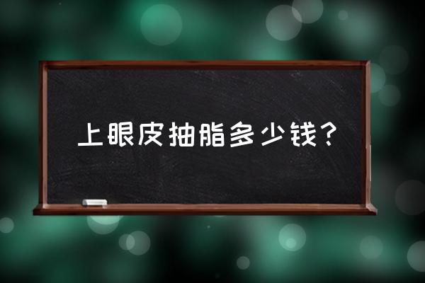 抽脂眼皮 一般多少钱 上眼皮抽脂多少钱？