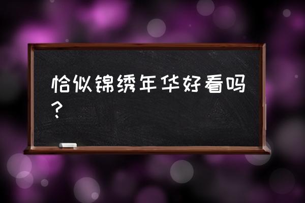 锦城花时好看吗 恰似锦绣年华好看吗？