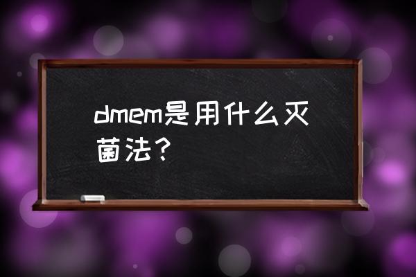 dmem培养基作用 dmem是用什么灭菌法？