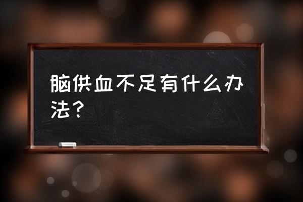 脑供血不足怎办怎么办 脑供血不足有什么办法？