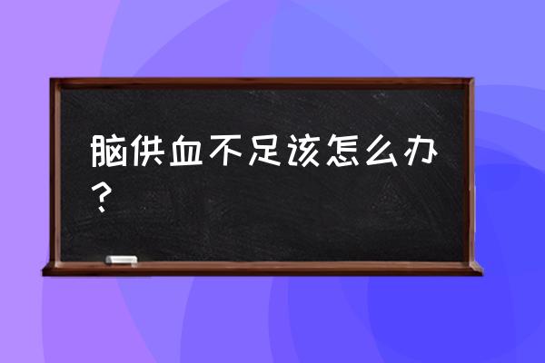 迅速缓解脑供血不足 脑供血不足该怎么办？