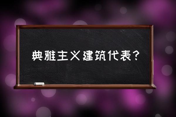 新古典主义建筑代表作 典雅主义建筑代表？