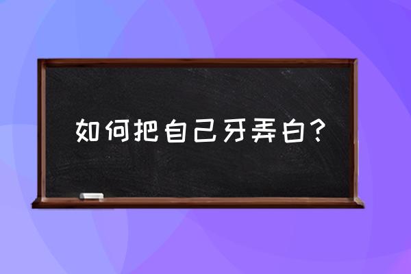 牙齿美白最简单方法 如何把自己牙弄白？