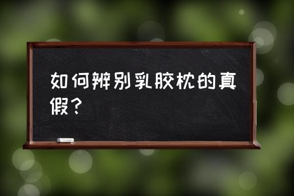 天然乳胶枕怎么看真假 如何辨别乳胶枕的真假？