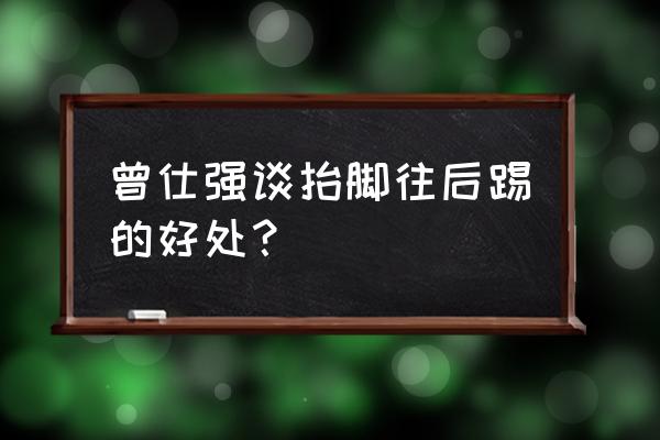 每天踢腿半小时可以瘦腿吗 曾仕强谈抬脚往后踢的好处？