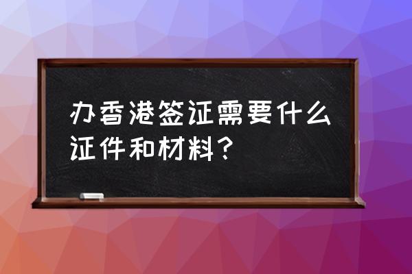 去台湾办自由行需要办哪些手续 办香港签证需要什么证件和材料？