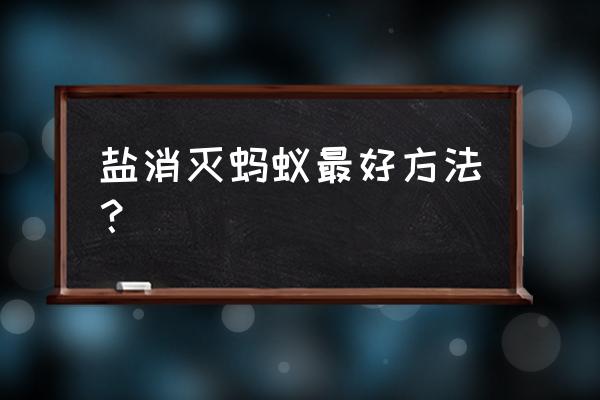 消除蚂蚁有什么好方法吗 盐消灭蚂蚁最好方法？