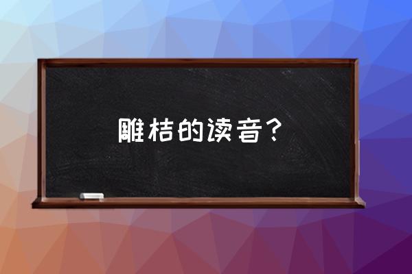 木雕100种含义 雕桔的读音？