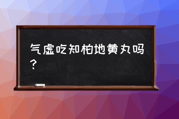 知柏地黄丸说明书9克是多少 气虚吃知柏地黄丸吗？