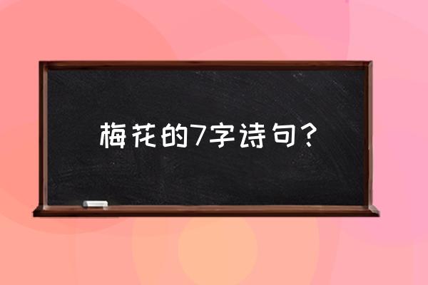 春天的梅花最好的诗词 梅花的7字诗句？