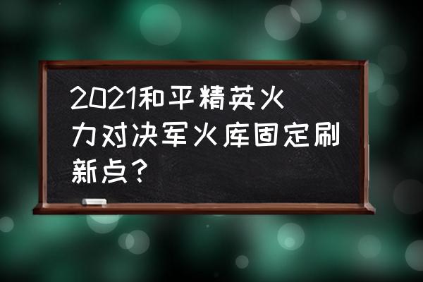 和平精英军火库刷新地点图 2021和平精英火力对决军火库固定刷新点？