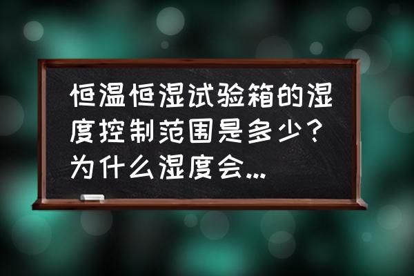 恒温恒湿测试箱的温度范围选择 恒温恒湿试验箱的湿度控制范围是多少？为什么湿度会不可控？