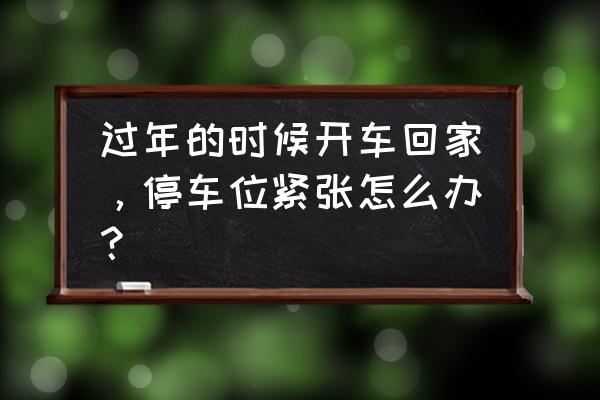 春节回家出租房如何注意安全 过年的时候开车回家，停车位紧张怎么办？