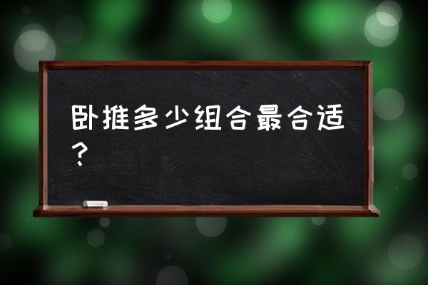 健身三大项的重要性 卧推多少组合最合适？