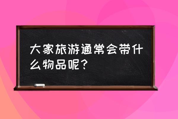 去国外打工需要带什么个人用品 大家旅游通常会带什么物品呢？