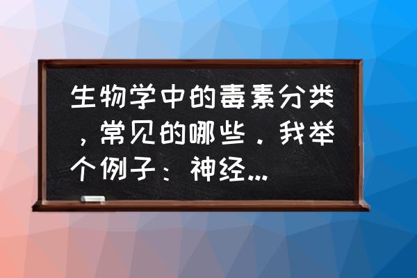 病毒在生物界中的分类 生物学中的毒素分类，常见的哪些。我举个例子：神经毒，细胞毒，生殖毒。按照这个套路列举一下？