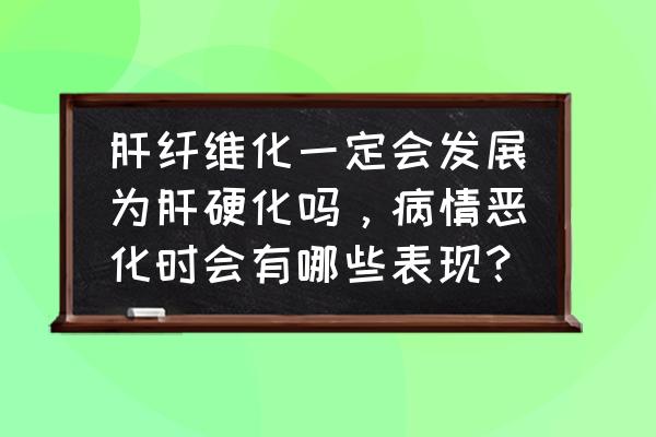 怎样断定肝硬化是早中晚期 肝纤维化一定会发展为肝硬化吗，病情恶化时会有哪些表现？