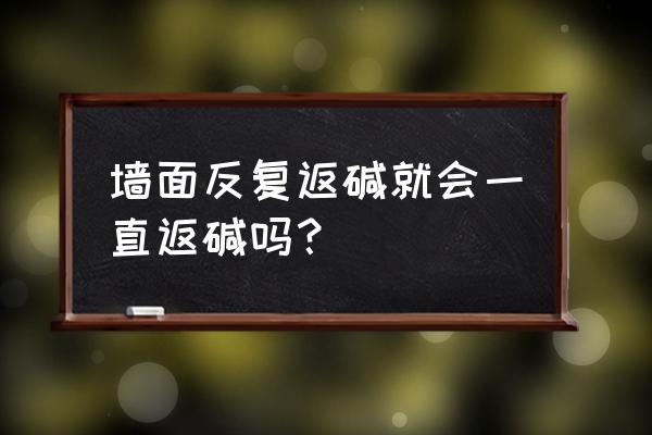 怎样判断墙面反碱是否严重 墙面反复返碱就会一直返碱吗？