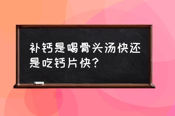 食物去钙技巧 补钙是喝骨头汤快还是吃钙片快？