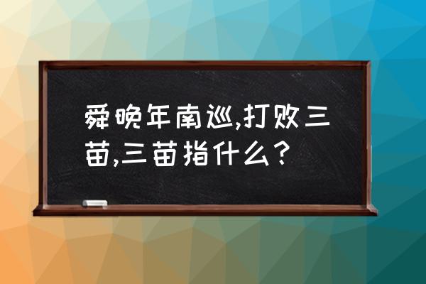 三分化训练正确顺序 舜晚年南巡,打败三苗,三苗指什么？