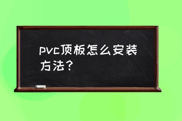 pvc墙板安装方法教程 pvc顶板怎么安装方法？