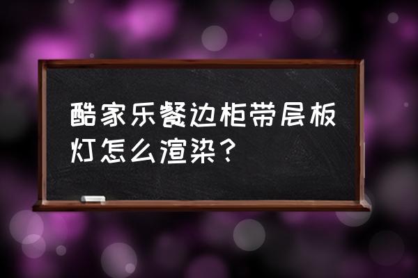 酷家乐餐边柜怎么做中间空的柜子 酷家乐餐边柜带层板灯怎么渲染？