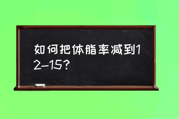 15天减脂计划tabata 如何把体脂率减到12-15？