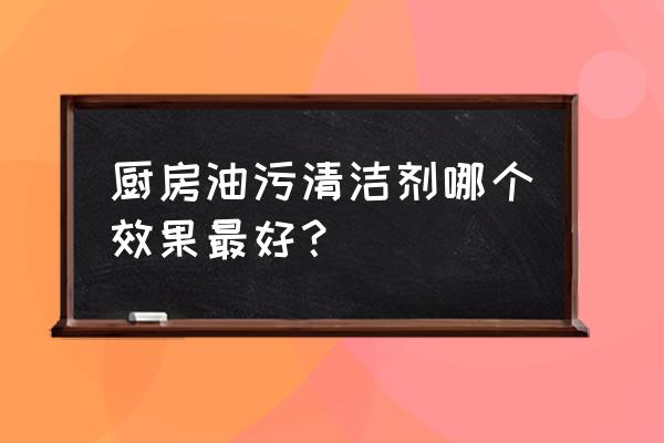 厨房去油污最强的清洁剂十大排名 厨房油污清洁剂哪个效果最好？