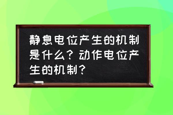 静息电位是怎么样产生的 静息电位产生的机制是什么？动作电位产生的机制？