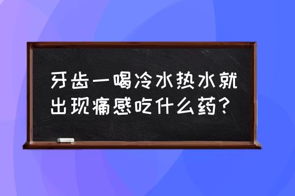 喝冷水牙疼解决方法 牙齿一喝冷水热水就出现痛感吃什么药？