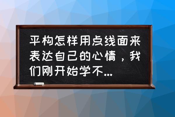 点线交织第二十一关攻略 平构怎样用点线面来表达自己的心情，我们刚开始学不知道该从那入手？