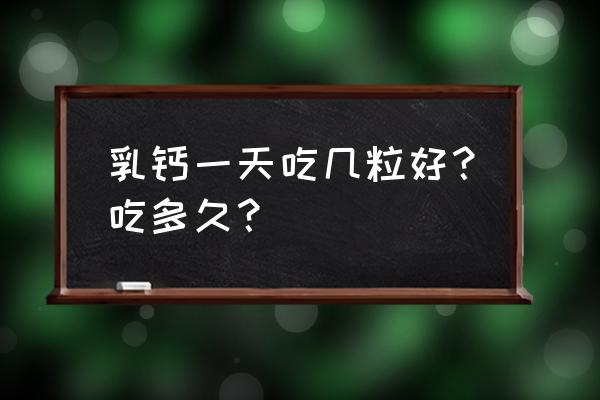 钙剂怎么使用最好 乳钙一天吃几粒好？吃多久？