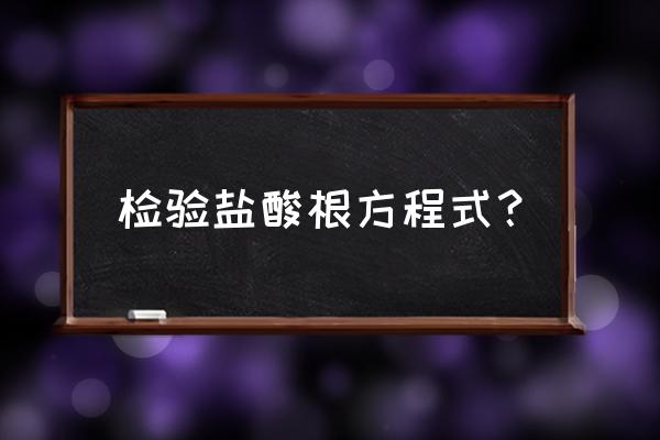 总结检验硫酸根离子的方法和步骤 检验盐酸根方程式？