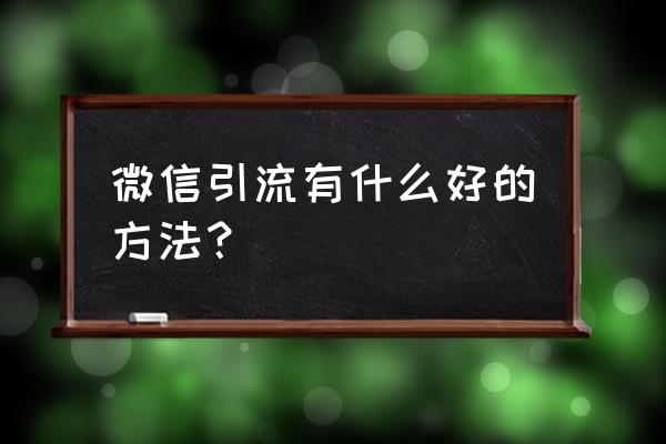 道客巴巴赚钱技巧 微信引流有什么好的方法？