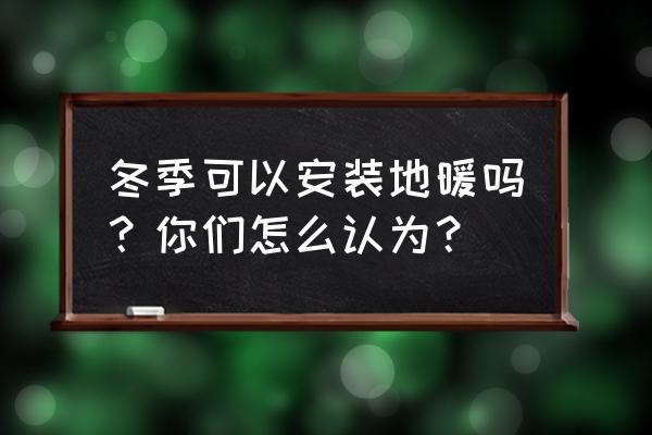 冬天的装修注意什么 冬季可以安装地暖吗？你们怎么认为？