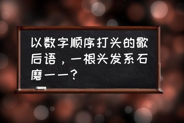 七窍通五脏最简单的方法 以数字顺序打头的歇后语，一根头发系石磨一一？