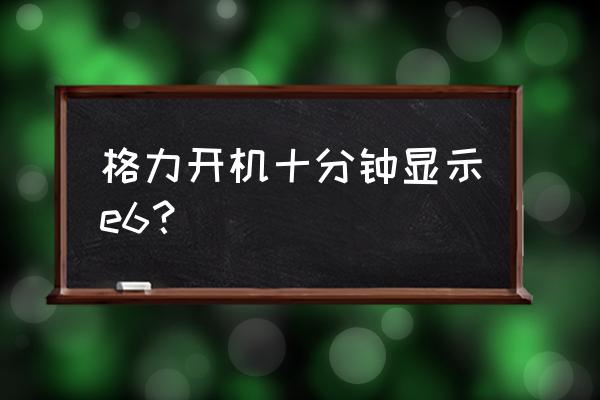 格力空调e6故障解决外机风机不转 格力开机十分钟显示e6？