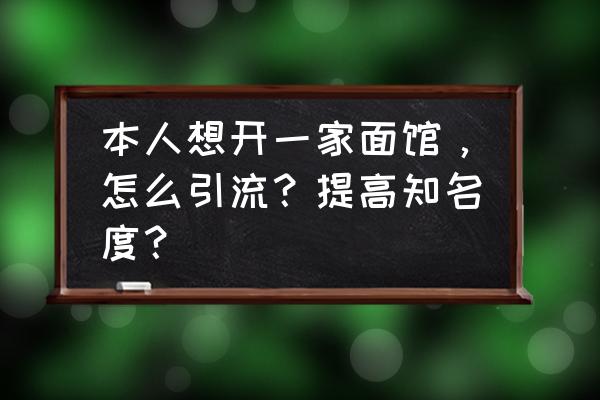 刚开的面馆怎么做宣传 本人想开一家面馆，怎么引流？提高知名度？