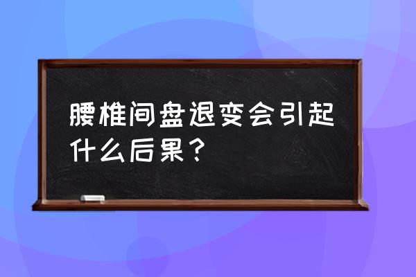 身痛逐瘀汤 配方 腰椎间盘退变会引起什么后果？