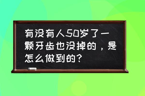 老年人白发掉牙吃点什么好 有没有人50岁了一颗牙齿也没掉的，是怎么做到的？