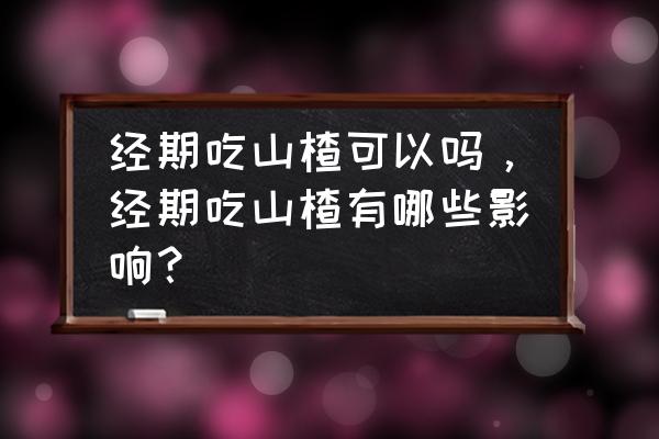 孕妇吃了山楂有什么后果 经期吃山楂可以吗，经期吃山楂有哪些影响？