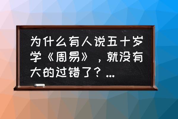 少年儿童学易经 为什么有人说五十岁学《周易》，就没有大的过错了？那么三岁能学《周易》吗？