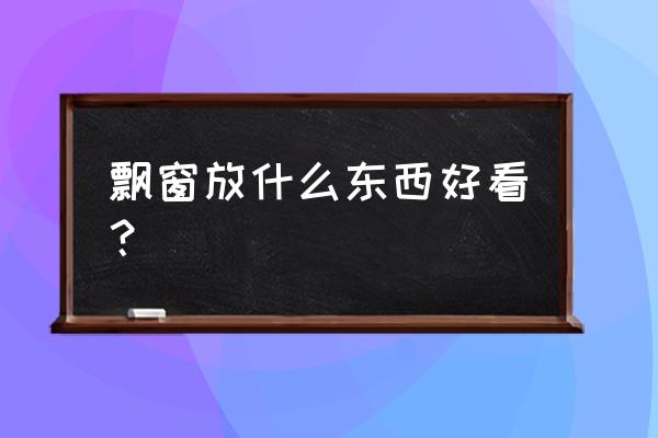 房间放什么装饰品比较好 飘窗放什么东西好看？