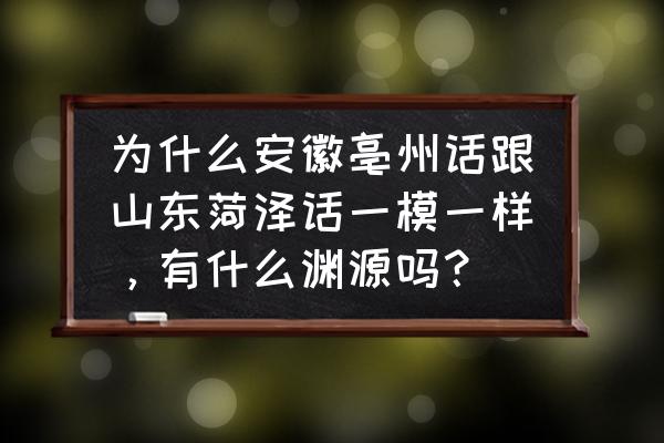 为什么讲方言会影响颜值 为什么安徽亳州话跟山东菏泽话一模一样，有什么渊源吗？