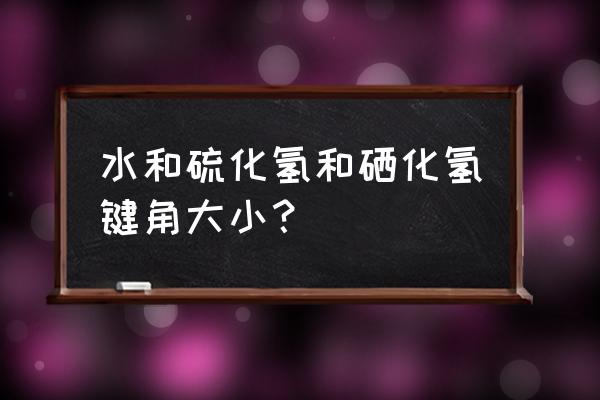 键角大小怎么计算 水和硫化氢和硒化氢键角大小？