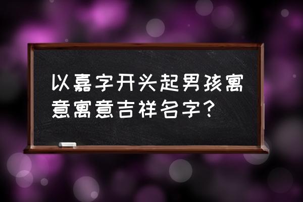 嘉铭取名软件怎么样 以嘉字开头起男孩寓意寓意吉祥名字？