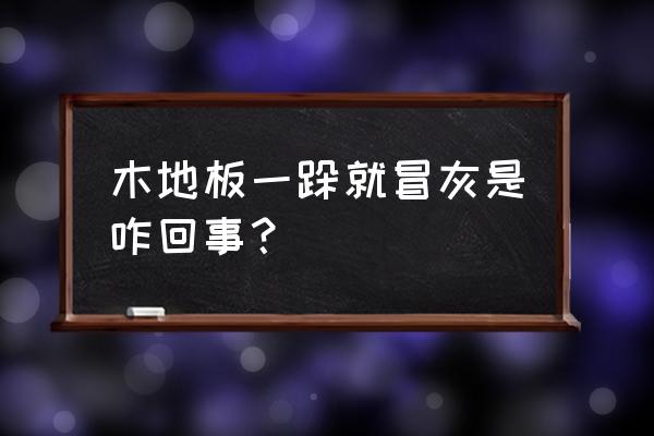 拖地不沾灰尘的小妙招木地板 木地板一跺就冒灰是咋回事？