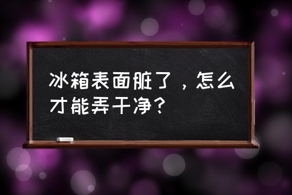 冰箱压缩机网灰尘太多怎么清理 冰箱表面脏了，怎么才能弄干净？